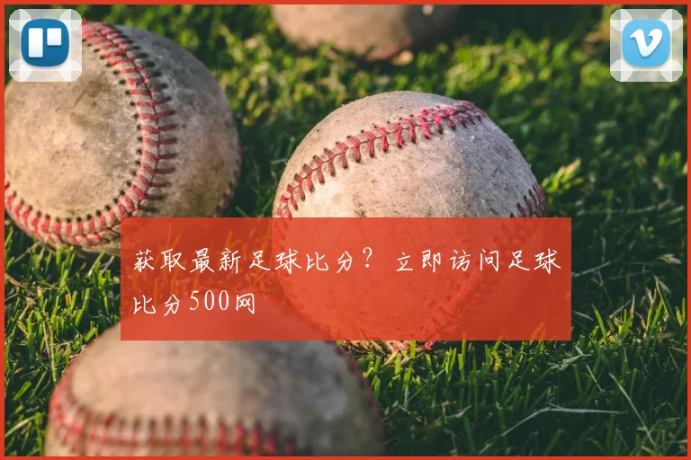 获取最新足球比分？立即访问足球比分500网