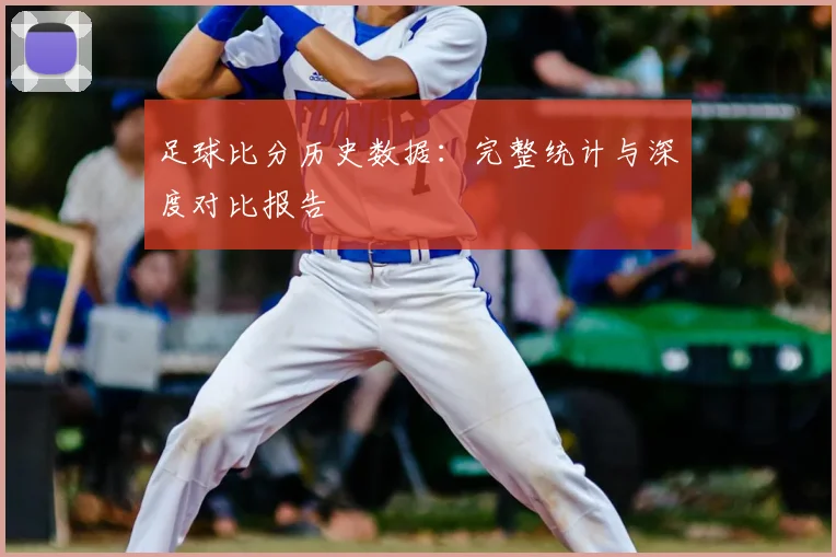 足球比分历史数据：完整统计与深度对比报告