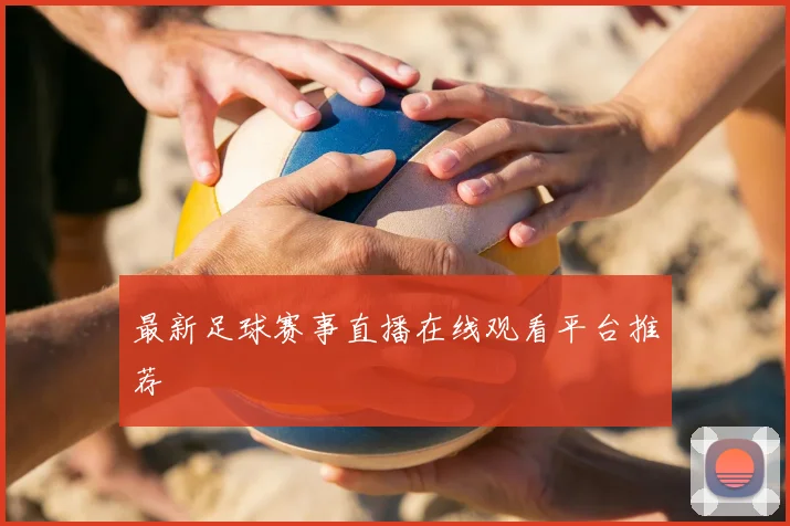 最新足球赛事直播在线观看平台推荐